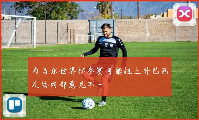 内马尔世界杯参赛可能性上升巴西足协内部意见不一