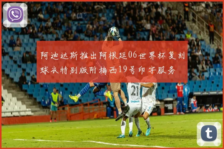 阿迪达斯推出阿根廷06世界杯复刻球衣特别版附梅西19号印字服务