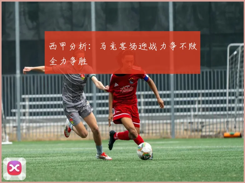 西甲分析：马竞客场迎战力争不败全力争胜