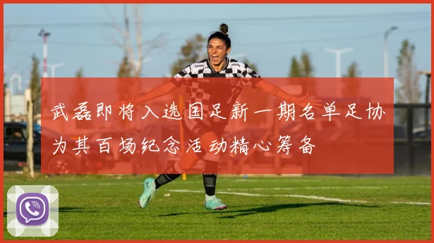 武磊即将入选国足新一期名单足协为其百场纪念活动精心筹备