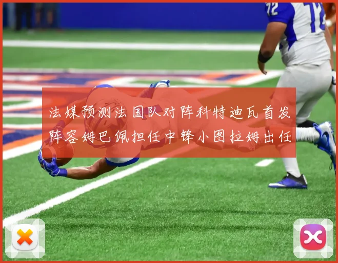 法媒预测法国队对阵科特迪瓦首发阵容姆巴佩担任中锋小图拉姆出任左边锋