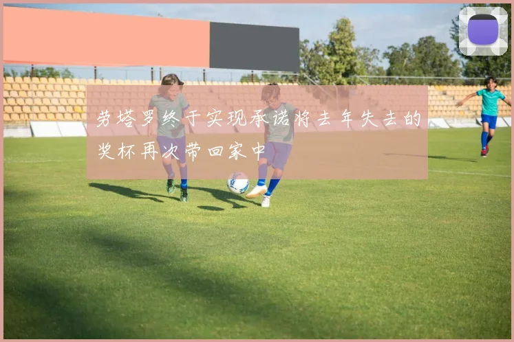 劳塔罗终于实现承诺将去年失去的奖杯再次带回家中