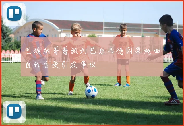 巴埃纳哥哥讽刺巴尔韦德因果轮回自作自受引发争议