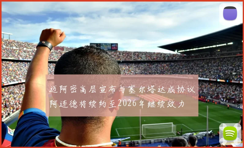 迈阿密高层宣布与塞尔塔达成协议阿连德将续约至2026年继续效力