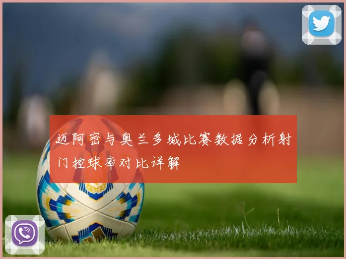 迈阿密与奥兰多城比赛数据分析射门控球率对比详解